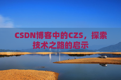 CSDN博客中的CZS,探索技术之路的启示